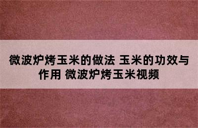 微波炉烤玉米的做法 玉米的功效与作用 微波炉烤玉米视频